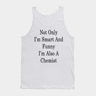 Not Only I'm Smart And Funny I'm Also A Chemist Tank Top